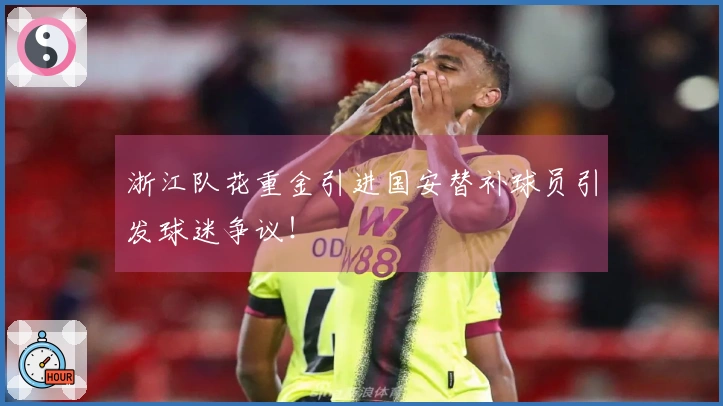 浙江队花重金引进国安替补球员引发球迷争议！