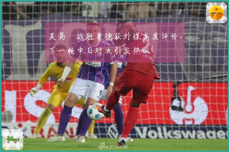 吴易昺战胜鲁德获外媒高度评价，下一轮中日对决引发热议