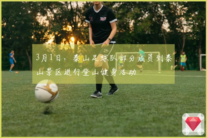 3月1日，泰山足球队部分成员到泰山景区进行登山健身活动