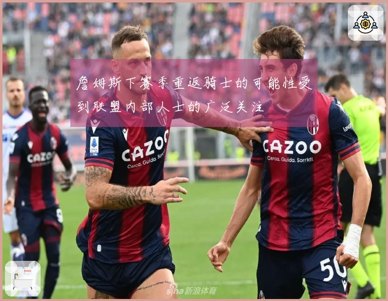 詹姆斯下赛季重返骑士的可能性受到联盟内部人士的广泛关注