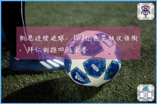 凯恩连续进球，1.3亿巨星助攻领衔，拜仁剑指四冠荣誉