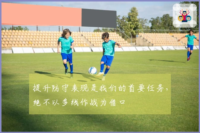提升防守表现是我们的首要任务，绝不以多线作战为借口