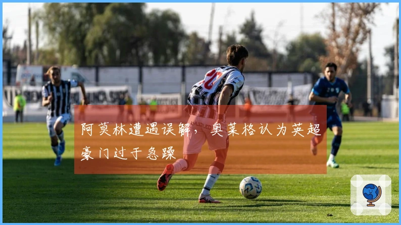 阿莫林遭遇误解，奥莱格认为英超豪门过于急躁