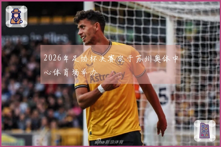 2026年足协杯决赛定于苏州奥体中心体育场举办