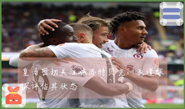 皇马密切关注施洛特贝克，派遣球探评估其状态