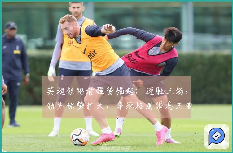 英超领跑者强势崛起：连胜三场，领先优势扩大，争冠格局瞬息万变